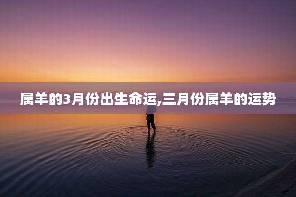 属羊的3月份出生命运,三月份属羊的运势