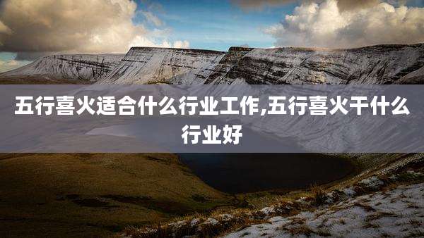 五行喜火适合什么行业工作,五行喜火干什么行业好