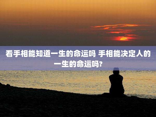 看手相能知道一生的命运吗 手相能决定人的一生的命运吗?