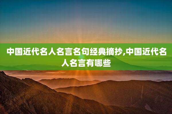 中国近代名人名言名句经典摘抄,中国近代名人名言有哪些