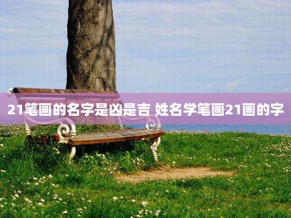 21笔画的名字是凶是吉 姓名学笔画21画的字