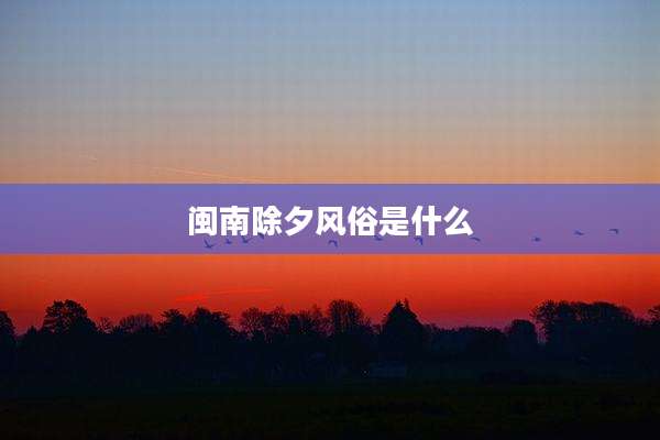 闽南除夕风俗是什么
