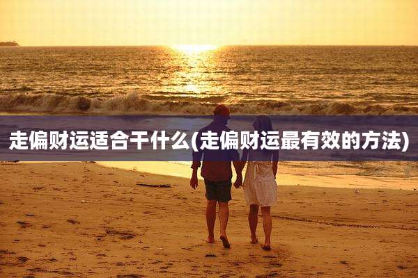 走偏财运适合干什么(走偏财运最有效的方法)