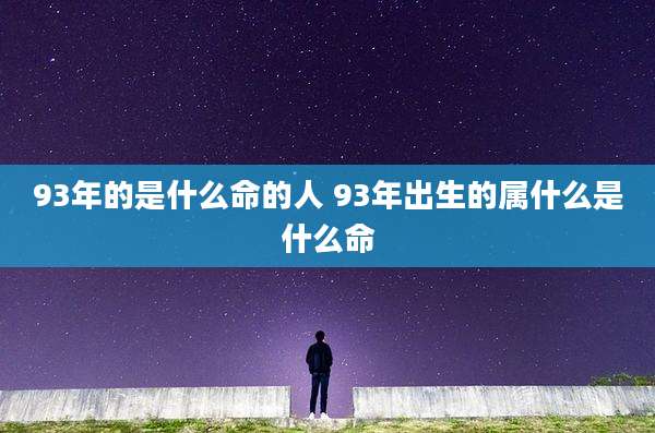 93年的是什么命的人 93年出生的属什么是什么命