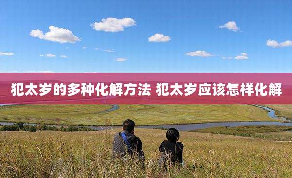 犯太岁的多种化解方法 犯太岁应该怎样化解