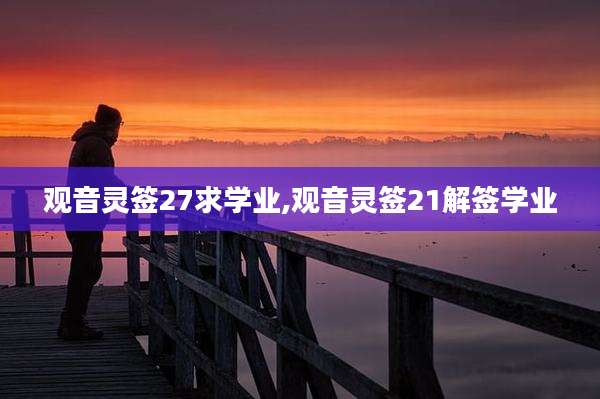 观音灵签27求学业,观音灵签21解签学业