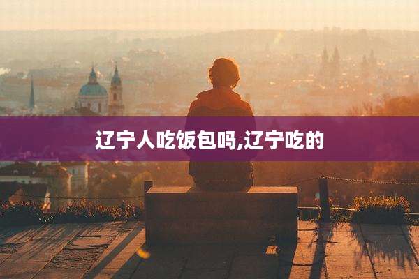 辽宁人吃饭包吗,辽宁吃的