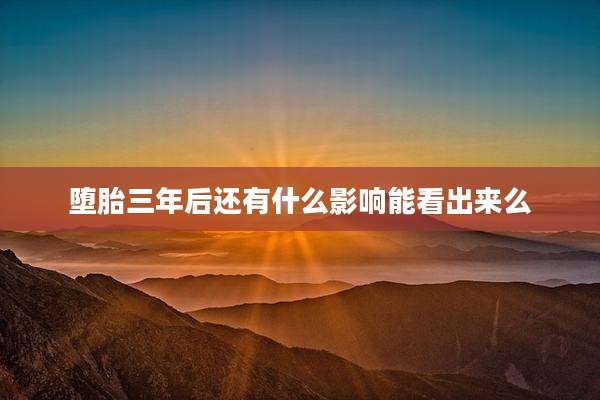 堕胎三年后还有什么影响能看出来么