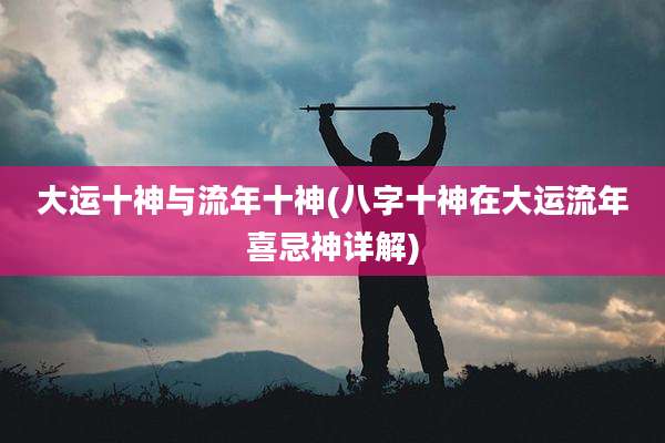 大运十神与流年十神(八字十神在大运流年喜忌神详解)