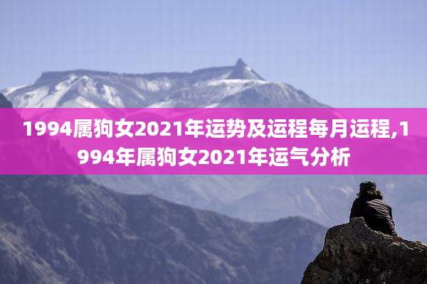 1994属狗女2021年运势及运程每月运程,1994年属狗女2021年运气分析