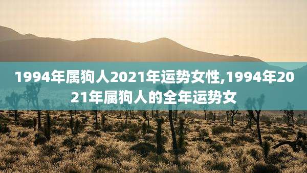 1994年属狗人2021年运势女性,1994年2021年属狗人的全年运势女