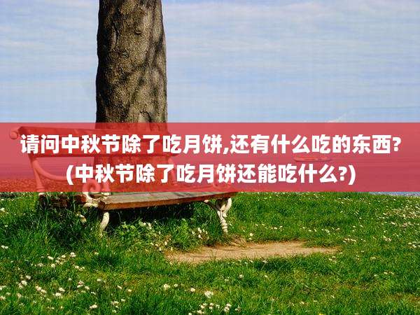 请问中秋节除了吃月饼,还有什么吃的东西?(中秋节除了吃月饼还能吃什么?)