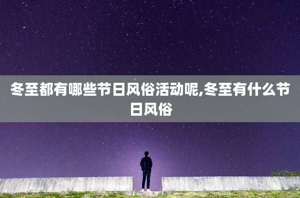 冬至都有哪些节日风俗活动呢,冬至有什么节日风俗