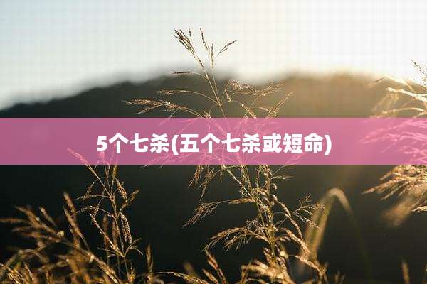 5个七杀(五个七杀或短命)