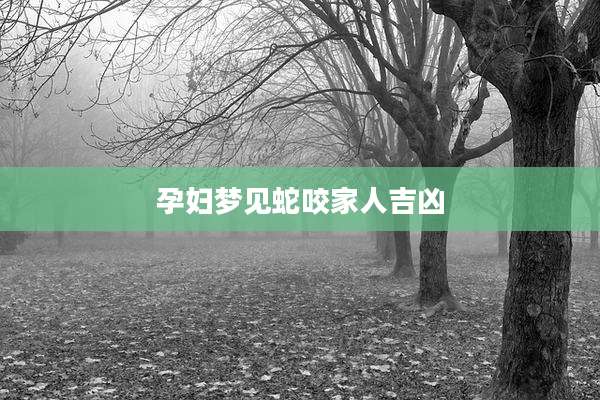 孕妇梦见蛇咬家人吉凶