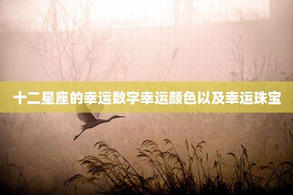 十二星座的幸运数字幸运颜色以及幸运珠宝
