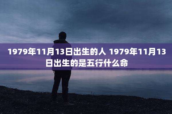 1979年11月13日出生的人 1979年11月13日出生的是五行什么命