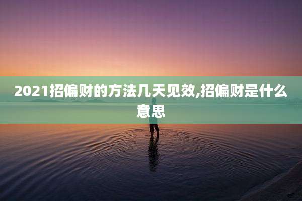 2021招偏财的方法几天见效,招偏财是什么意思
