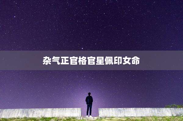 杂气正官格官星佩印女命