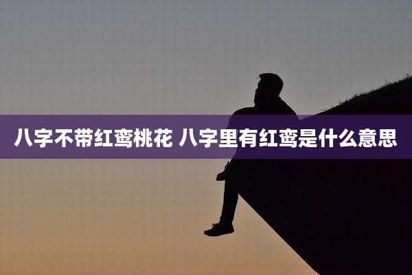 八字不带红鸾桃花 八字里有红鸾是什么意思