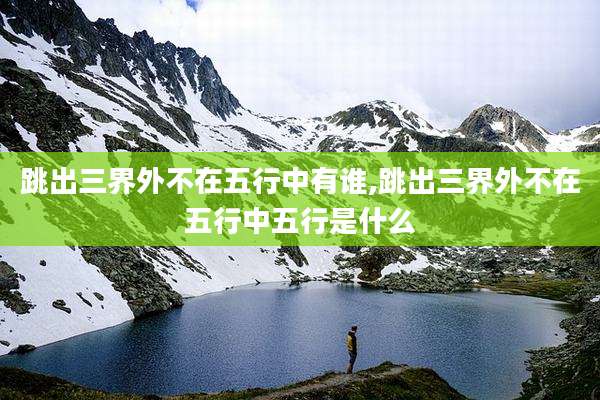 跳出三界外不在五行中有谁,跳出三界外不在五行中五行是什么