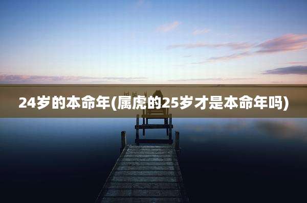 24岁的本命年(属虎的25岁才是本命年吗)