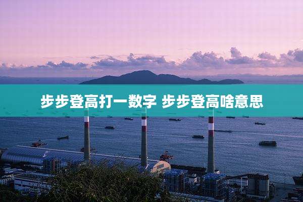 步步登高打一数字 步步登高啥意思