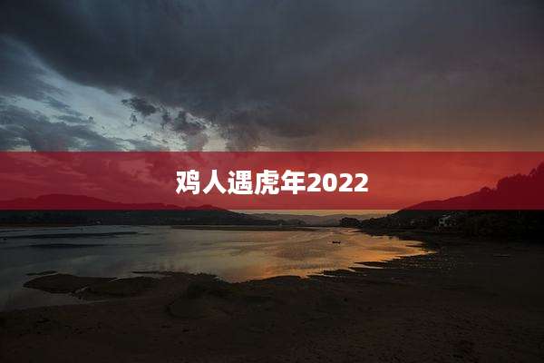 鸡人遇虎年2022