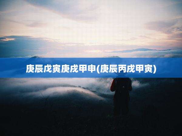 庚辰戊寅庚戌甲申(庚辰丙戌甲寅)