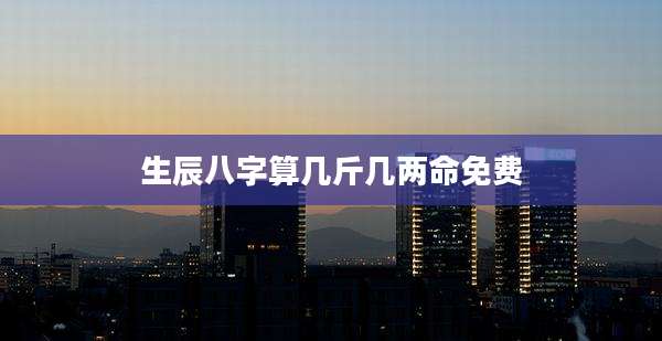 生辰八字算几斤几两命免费