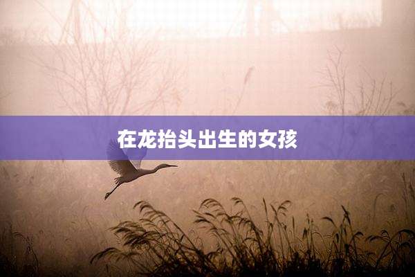 在龙抬头出生的女孩