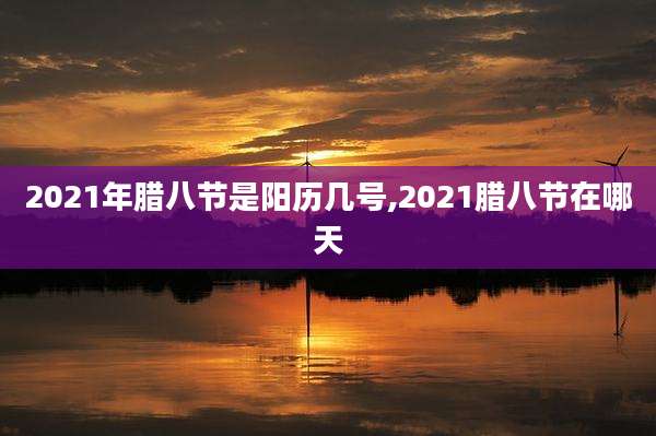 2021年腊八节是阳历几号,2021腊八节在哪天