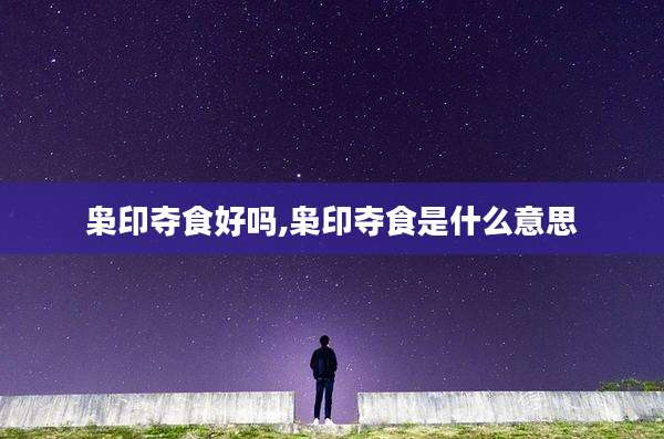 枭印夺食好吗,枭印夺食是什么意思