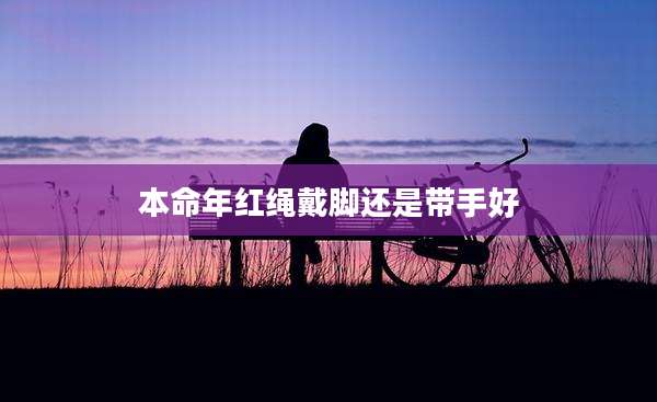本命年红绳戴脚还是带手好