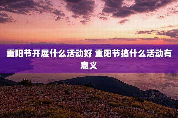 重阳节开展什么活动好 重阳节搞什么活动有意义