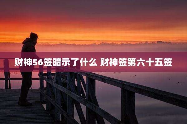 财神56签暗示了什么 财神签第六十五签