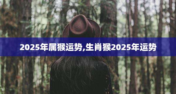 2025年属猴运势,生肖猴2025年运势