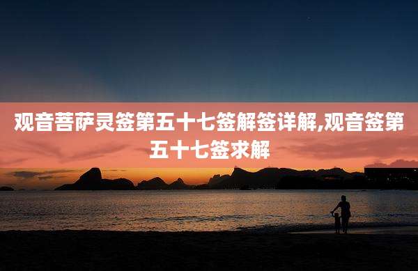 观音菩萨灵签第五十七签解签详解,观音签第五十七签求解