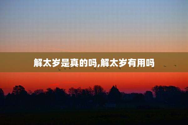解太岁是真的吗,解太岁有用吗