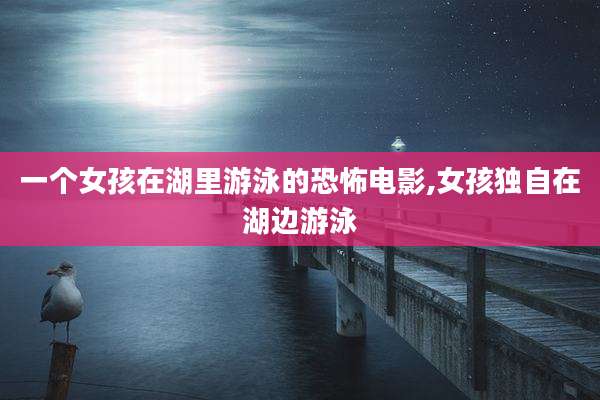 一个女孩在湖里游泳的恐怖电影,女孩独自在湖边游泳
