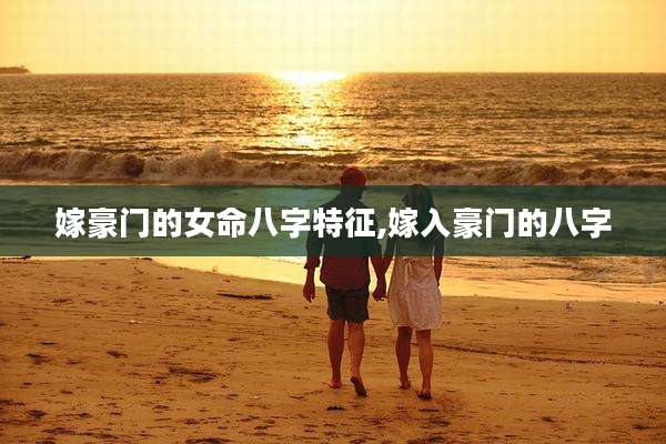 嫁豪门的女命八字特征,嫁入豪门的八字