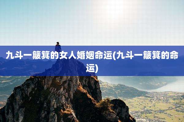 九斗一簸箕的女人婚姻命运(九斗一簸箕的命运)