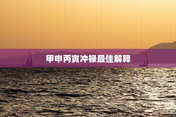 甲申丙寅冲禄最佳解释