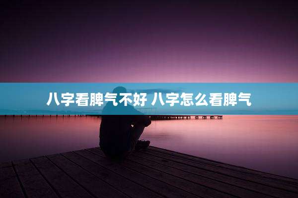 八字看脾气不好 八字怎么看脾气