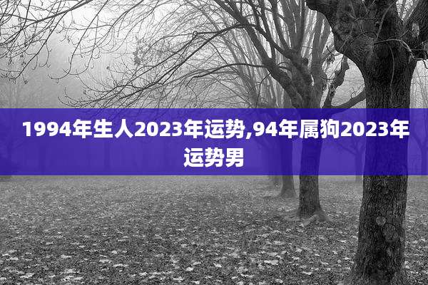 1994年生人2023年运势,94年属狗2023年运势男