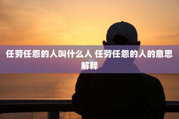 任劳任怨的人叫什么人 任劳任怨的人的意思解释