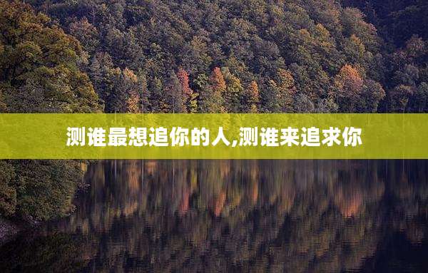 测谁最想追你的人,测谁来追求你