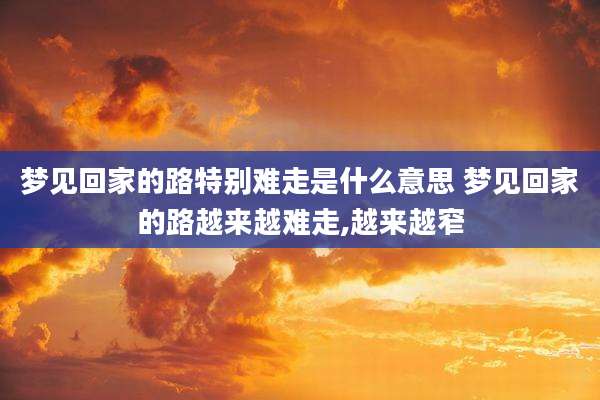 梦见回家的路特别难走是什么意思 梦见回家的路越来越难走,越来越窄