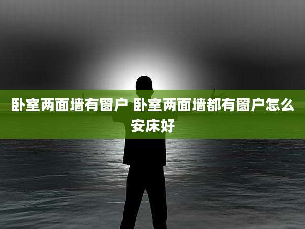 卧室两面墙有窗户 卧室两面墙都有窗户怎么安床好