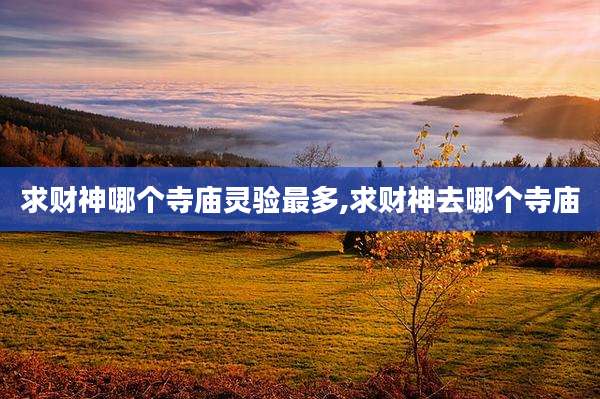 求财神哪个寺庙灵验最多,求财神去哪个寺庙